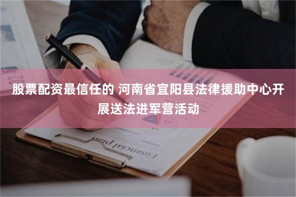 股票配资最信任的 河南省宜阳县法律援助中心开展送法进军营活动