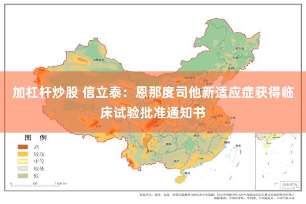 加杠杆炒股 信立泰：恩那度司他新适应症获得临床试验批准通知书