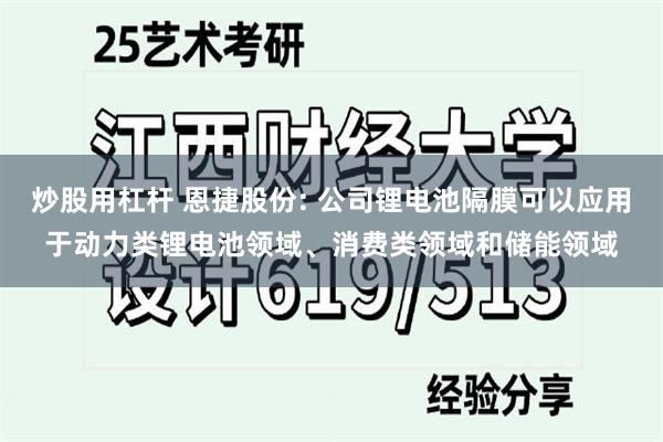 炒股用杠杆 恩捷股份: 公司锂电池隔膜可以应用于动力类锂电池领域、消费类领域和储能领域