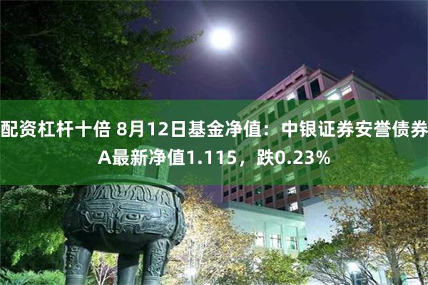 配资杠杆十倍 8月12日基金净值：中银证券安誉债券A最新净值1.115，跌0.23%