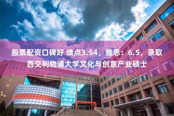 股票配资口碑好 绩点3.54，雅思：6.5，录取西交利物浦大学文化与创意产业硕士