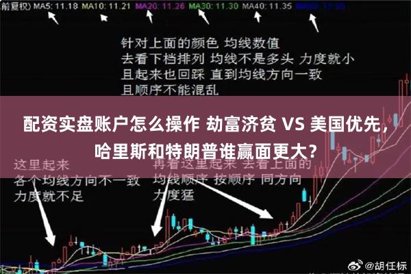 配资实盘账户怎么操作 劫富济贫 VS 美国优先，哈里斯和特朗普谁赢面更大？