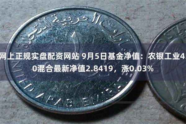 网上正规实盘配资网站 9月5日基金净值：农银工业4.0混合最新净值2.8419，涨0.03%