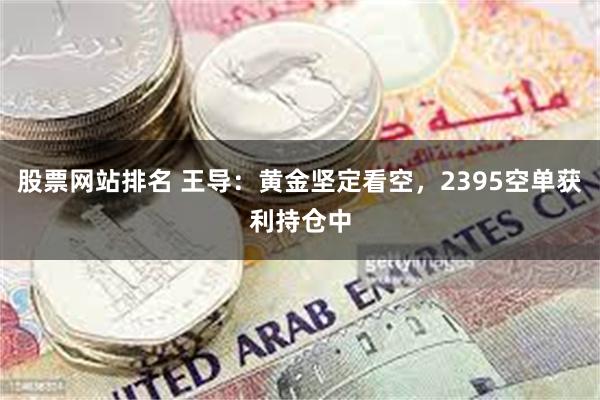 股票网站排名 王导：黄金坚定看空，2395空单获利持仓中