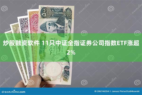 炒股融资软件 11只中证全指证券公司指数ETF涨超2%