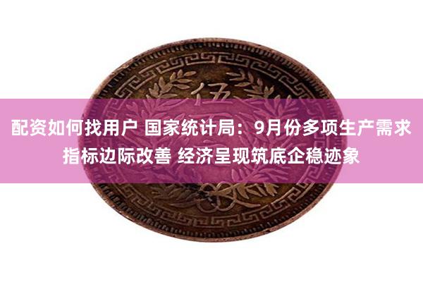 配资如何找用户 国家统计局：9月份多项生产需求指标边际改善 经济呈现筑底企稳迹象