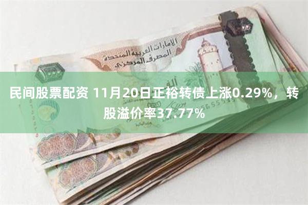 民间股票配资 11月20日正裕转债上涨0.29%，转股溢价率37.77%