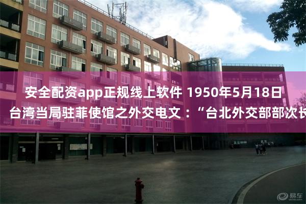 安全配资app正规线上软件 1950年5月18日，台湾当局驻菲使馆之外交电文︰“台北外交部部次长