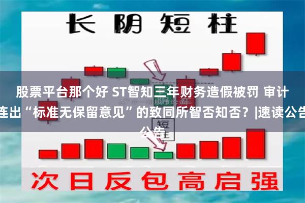 股票平台那个好 ST智知三年财务造假被罚 审计连出“标准无保留意见”的致同所智否知否？|速读公告