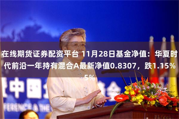 在线期货证券配资平台 11月28日基金净值：华夏时代前沿一年持有混合A最新净值0.8307，跌1.15%