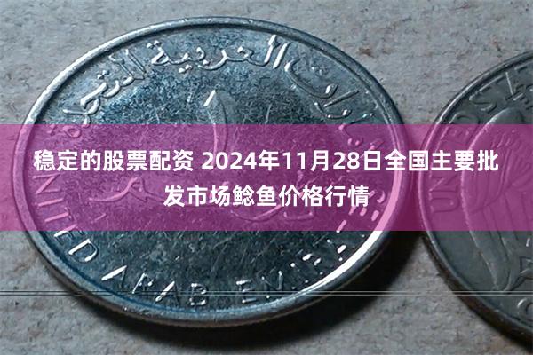 稳定的股票配资 2024年11月28日全国主要批发市场鲶鱼价格行情