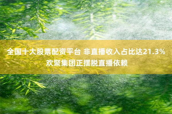 全国十大股票配资平台 非直播收入占比达21.3% 欢聚集团正摆脱直播依赖