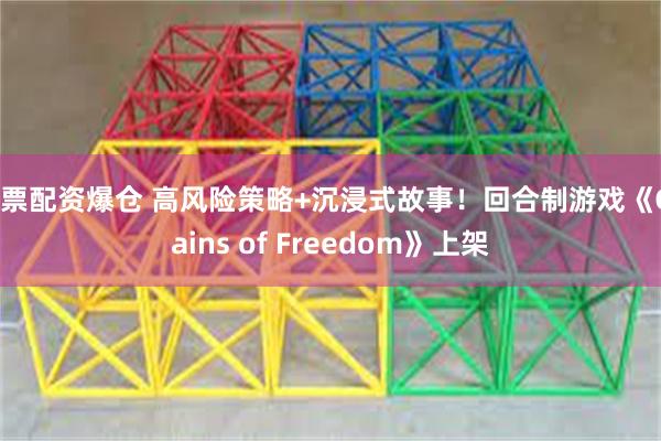 股票配资爆仓 高风险策略+沉浸式故事！回合制游戏《Chains of Freedom》上架