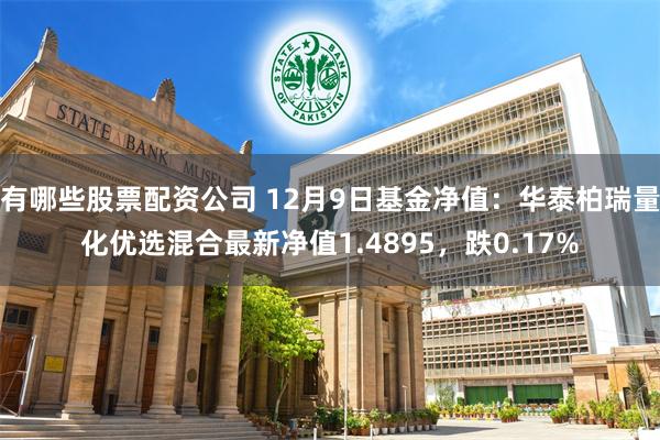 有哪些股票配资公司 12月9日基金净值：华泰柏瑞量化优选混合最新净值1.4895，跌0.17%