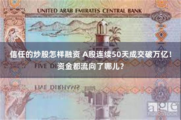 信任的炒股怎样融资 A股连续50天成交破万亿！资金都流向了哪儿？