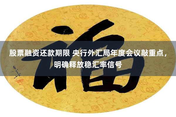 股票融资还款期限 央行外汇局年度会议敲重点，明确释放稳汇率信号