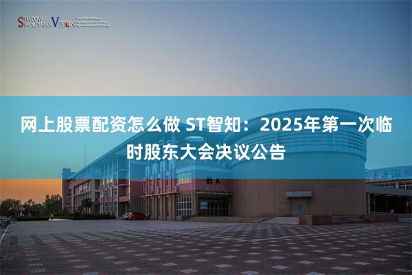 网上股票配资怎么做 ST智知：2025年第一次临时股东大会决议公告