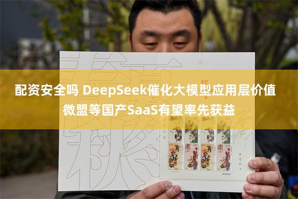 配资安全吗 DeepSeek催化大模型应用层价值  微盟等国产SaaS有望率先获益