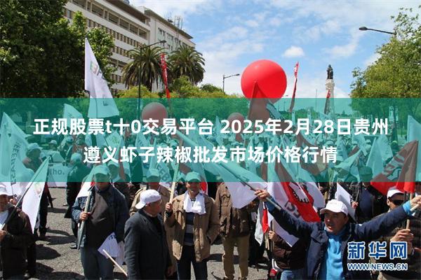 正规股票t十0交易平台 2025年2月28日贵州遵义虾子辣椒批发市场价格行情