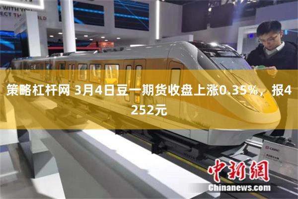 策略杠杆网 3月4日豆一期货收盘上涨0.35%，报4252元