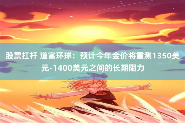 股票扛杆 道富环球：预计今年金价将重测1350美元-1400美元之间的长期阻力